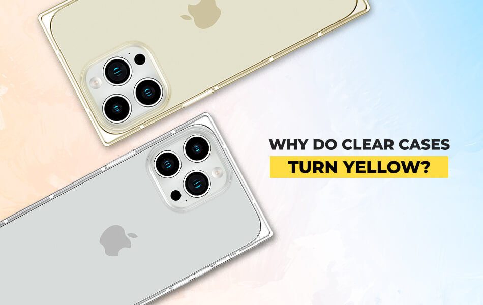 Why Do Clear Cases Turn Yellow?